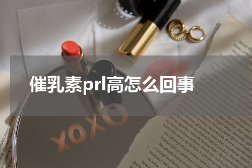 催乳素prl高怎么回事