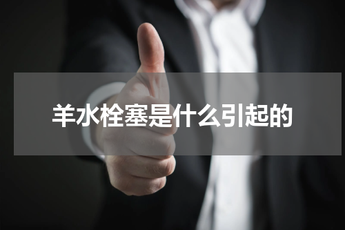 羊水栓塞是什么引起的