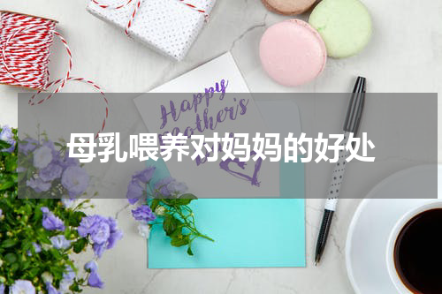 母乳喂养对妈妈的好处