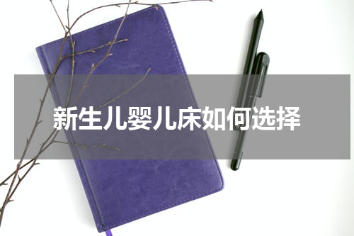 新生儿婴儿床如何选择