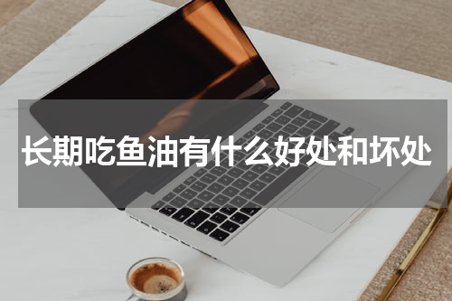 长期吃鱼油有什么好处和坏处