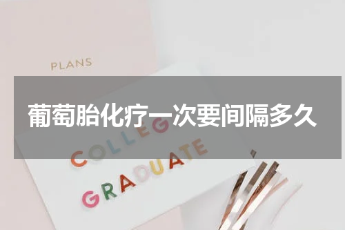 葡萄胎化疗一次要间隔多久