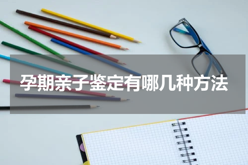 孕期亲子鉴定有哪几种方法
