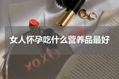 女人怀孕吃什么营养品最好