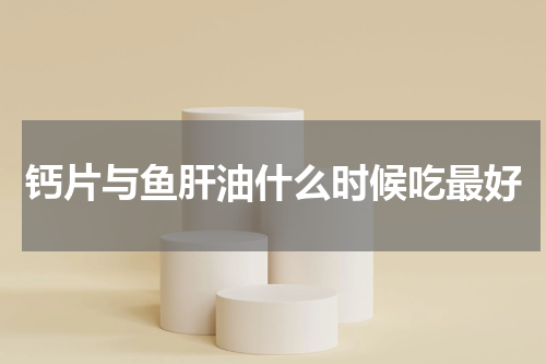 钙片与鱼肝油什么时候吃最好