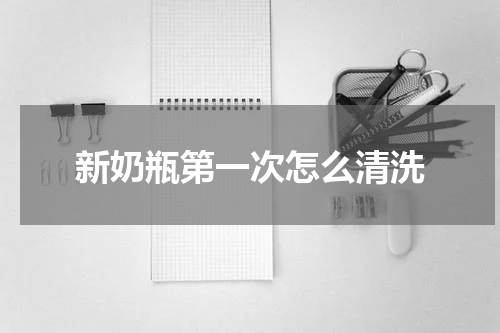 新奶瓶第一次怎么清洗