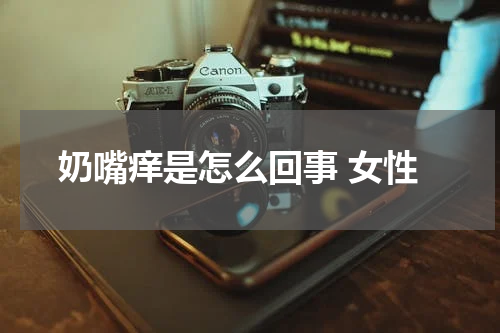 奶嘴痒是怎么回事 女性