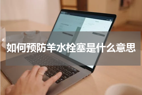 如何预防羊水栓塞是什么意思