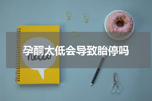 孕酮太低会导致胎停吗
