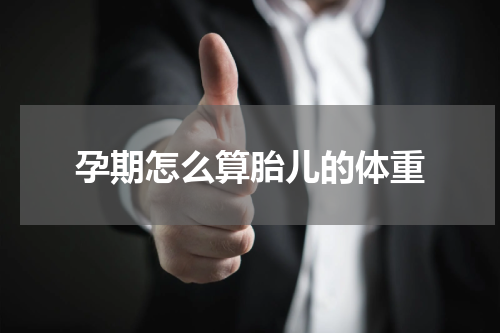 孕期怎么算胎儿的体重