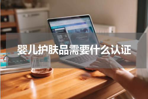 婴儿护肤品需要什么认证