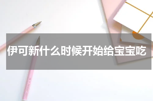 伊可新什么时候开始给宝宝吃