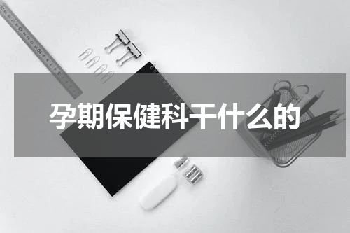 孕期保健科干什么的