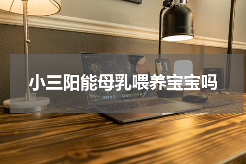 小三阳能母乳喂养宝宝吗