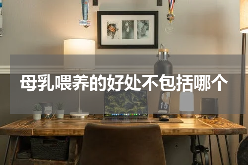 母乳喂养的好处不包括哪个