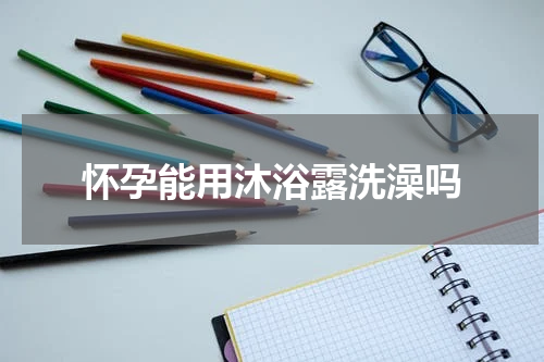 怀孕能用沐浴露洗澡吗
