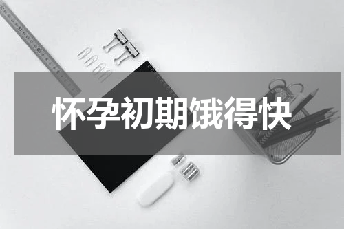 怀孕初期饿得快