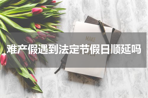 难产假遇到法定节假日顺延吗