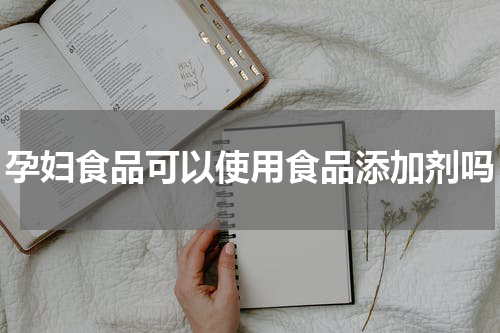 孕妇食品可以使用食品添加剂吗