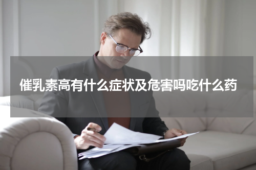催乳素高有什么症状及危害吗吃什么药