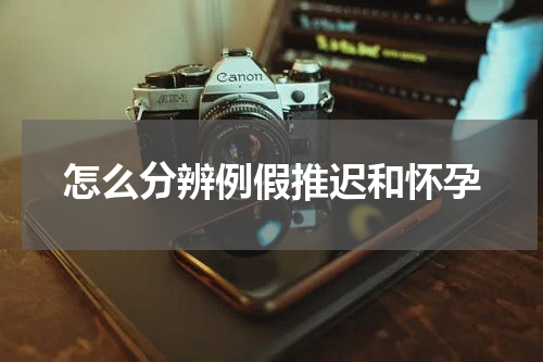 怎么分辨例假推迟和怀孕