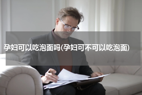 孕妇可以吃泡面吗(孕妇可不可以吃泡面)