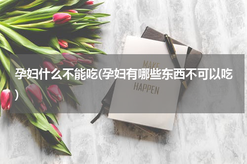 孕妇什么不能吃(孕妇有哪些东西不可以吃)
