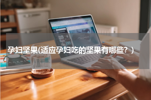 孕妇坚果(适应孕妇吃的坚果有哪些？)