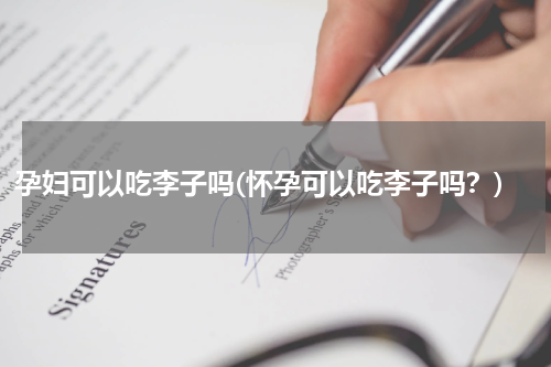 孕妇可以吃李子吗(怀孕可以吃李子吗？)