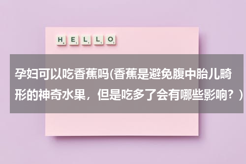 孕妇可以吃香蕉吗(香蕉是避免腹中胎儿畸形的神奇水果，但是吃多了会有哪些影响？)