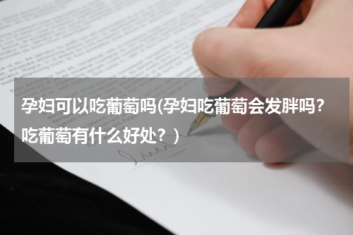 孕妇可以吃葡萄吗(孕妇吃葡萄会发胖吗？吃葡萄有什么好处？)