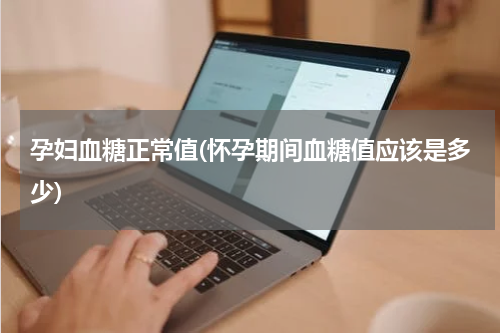 孕妇血糖正常值(怀孕期间血糖值应该是多少)