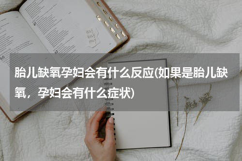 胎儿缺氧孕妇会有什么反应(如果是胎儿缺氧，孕妇会有什么症状)