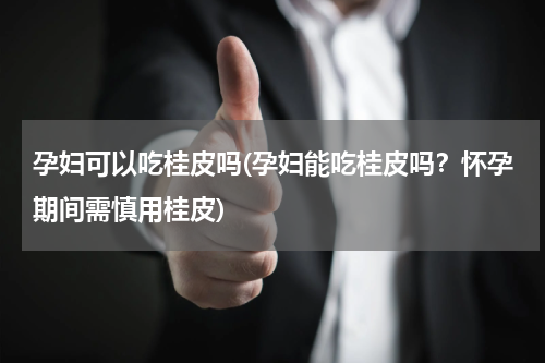 孕妇可以吃桂皮吗(孕妇能吃桂皮吗？怀孕期间需慎用桂皮)