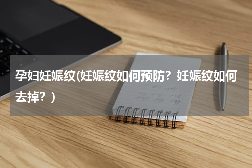 孕妇妊娠纹(妊娠纹如何预防？妊娠纹如何去掉？)