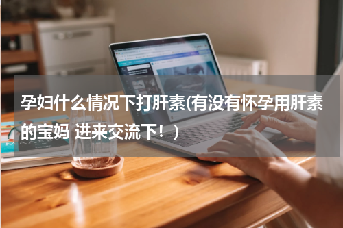 孕妇什么情况下打肝素(有没有怀孕用肝素的宝妈 进来交流下！)