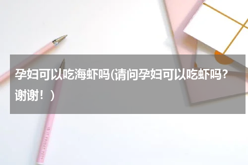 孕妇可以吃海虾吗(请问孕妇可以吃虾吗？谢谢！)