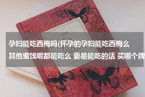 孕妇能吃西梅吗(怀孕的孕妇能吃西梅么 其他蜜饯呢都能吃么 要是能吃的话 买哪个牌子的好 想吃酸的 可是看着都不干净啊)