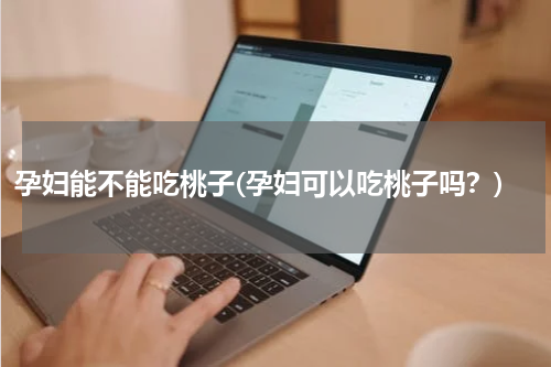 孕妇能不能吃桃子(孕妇可以吃桃子吗？)