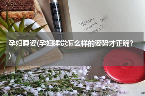 孕妇睡姿(孕妇睡觉怎么样的姿势才正确？)