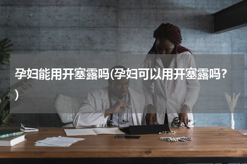 孕妇能用开塞露吗(孕妇可以用开塞露吗？)