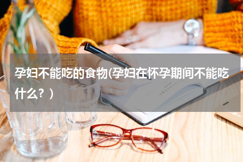 孕妇不能吃的食物(孕妇在怀孕期间不能吃什么？)