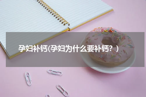 孕妇补钙(孕妇为什么要补钙？)