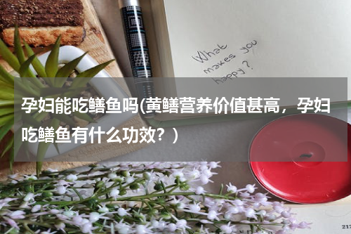 孕妇能吃鳝鱼吗(黄鳝营养价值甚高，孕妇吃鳝鱼有什么功效？)
