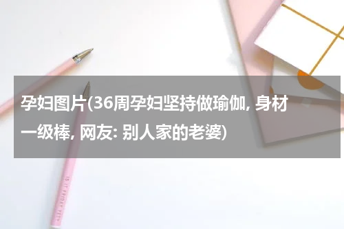 孕妇图片(36周孕妇坚持做瑜伽, 身材一级棒, 网友: 别人家的老婆)