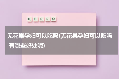 无花果孕妇可以吃吗(无花果孕妇可以吃吗 有哪些好处呢)