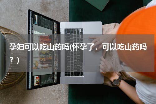 孕妇可以吃山药吗(怀孕了，可以吃山药吗？)