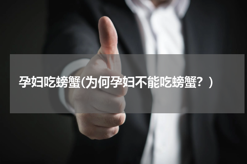 孕妇吃螃蟹(为何孕妇不能吃螃蟹？)