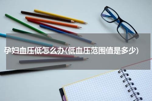 孕妇血压低怎么办(低血压范围值是多少)