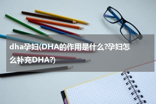 dha孕妇(DHA的作用是什么?孕妇怎么补充DHA?)